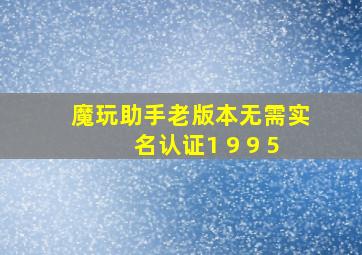 魔玩助手老版本无需实名认证1 9 9 5